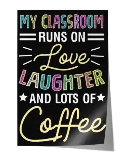 Teacher My Classroom Runs On Love Laughter and Lots of Coffee Poster - Satin Portrait Poster