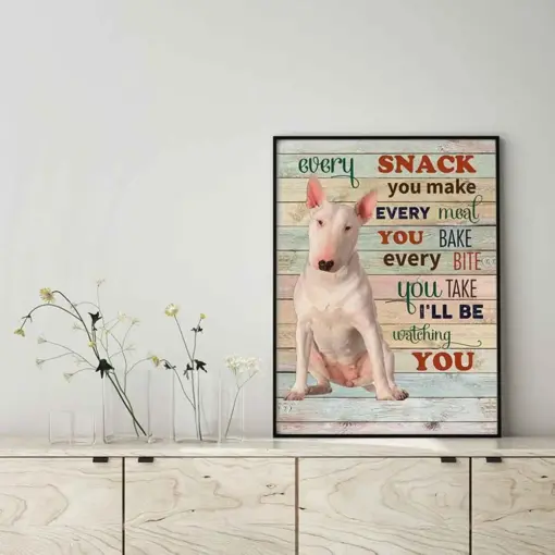 Bull Terrier Dog Every Snack You Make Every Meal You Bake Every Bite You Take