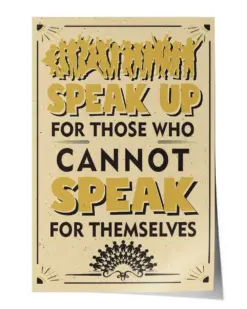 Speak Up for Those Who Cannot Speak for Themselves Poster - Satin Portrait Poster